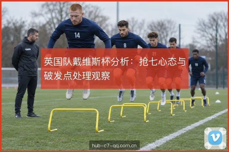 英国队戴维斯杯分析：抢七心态与破发点处理观察