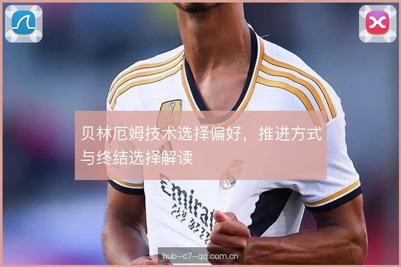 贝林厄姆技术选择偏好，推进方式与终结选择解读